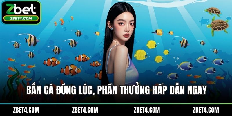 Bắn cá đúng lúc, phần thưởng hấp dẫn ngay