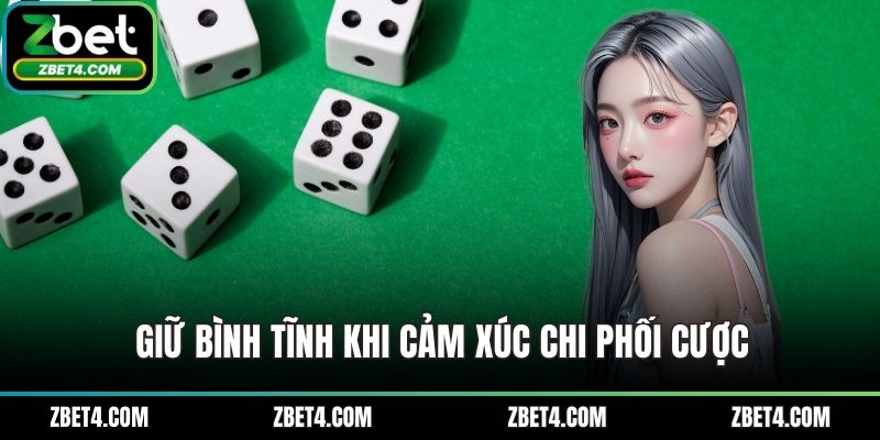 Giữ bình tĩnh khi cảm xúc chi phối cược